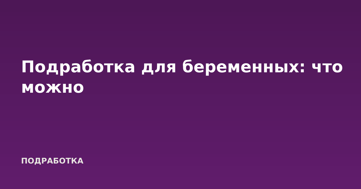 Подработка для беременных: что можно